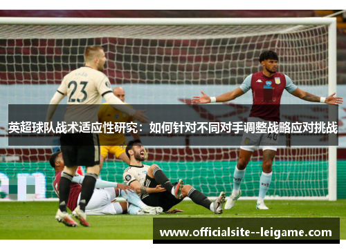 英超球队战术适应性研究：如何针对不同对手调整战略应对挑战