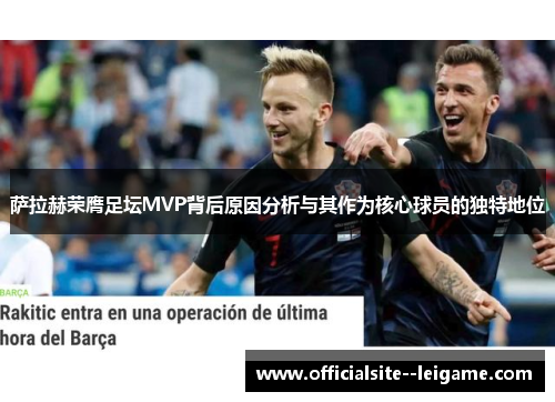 萨拉赫荣膺足坛MVP背后原因分析与其作为核心球员的独特地位