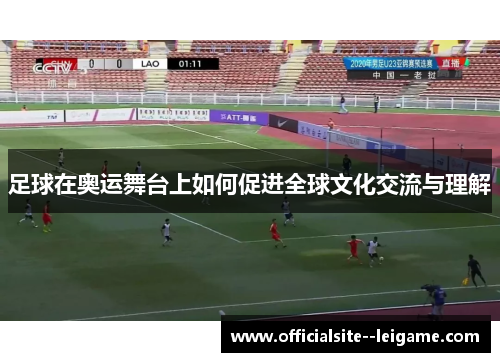 足球在奥运舞台上如何促进全球文化交流与理解