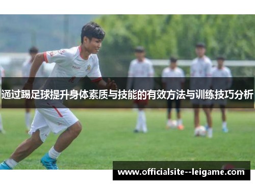 通过踢足球提升身体素质与技能的有效方法与训练技巧分析