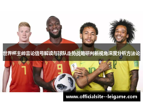 世界杯主帅言论信号解读与球队走势战略研判新视角深度分析方法论