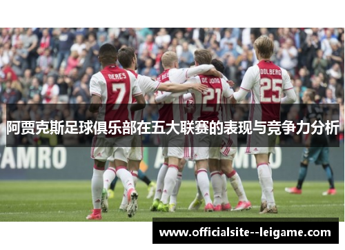 阿贾克斯足球俱乐部在五大联赛的表现与竞争力分析