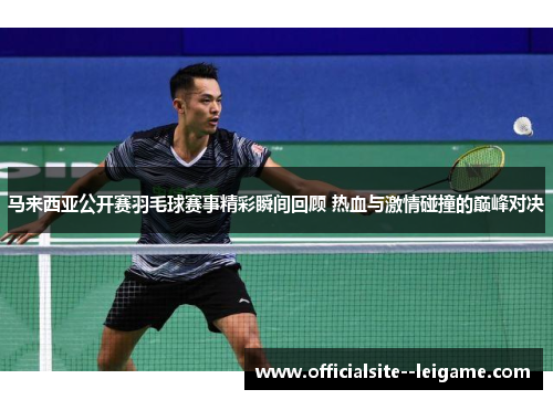马来西亚公开赛羽毛球赛事精彩瞬间回顾 热血与激情碰撞的巅峰对决 马来西亚公开赛羽毛球赛事精彩瞬间回顾 热血与激情碰撞的巅峰对决