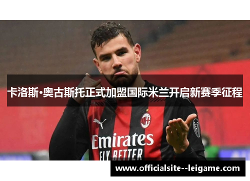 卡洛斯·奥古斯托正式加盟国际米兰开启新赛季征程