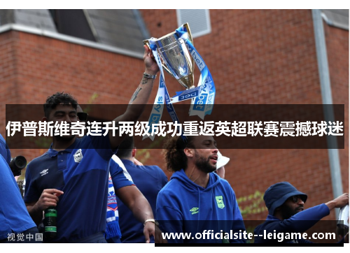 伊普斯维奇连升两级成功重返英超联赛震撼球迷