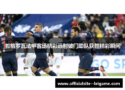 哲格罗瓦法甲客场精彩远射破门助队获胜精彩瞬间