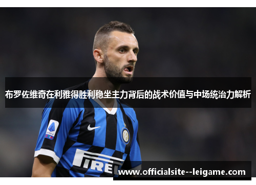 布罗佐维奇在利雅得胜利稳坐主力背后的战术价值与中场统治力解析
