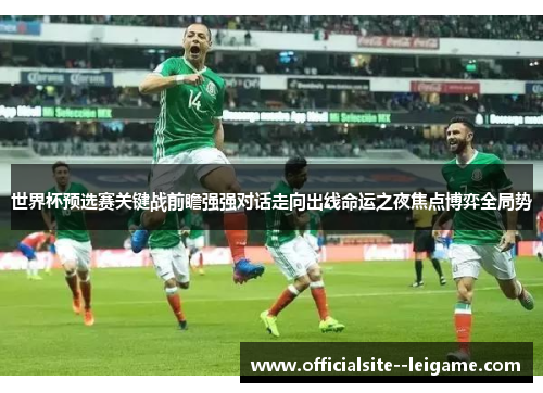世界杯预选赛关键战前瞻强强对话走向出线命运之夜焦点博弈全局势