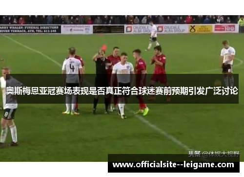 奥斯梅恩亚冠赛场表现是否真正符合球迷赛前预期引发广泛讨论